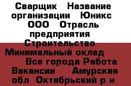 Сварщик › Название организации ­ Юникс, ООО › Отрасль предприятия ­ Строительство › Минимальный оклад ­ 55 000 - Все города Работа » Вакансии   . Амурская обл.,Октябрьский р-н